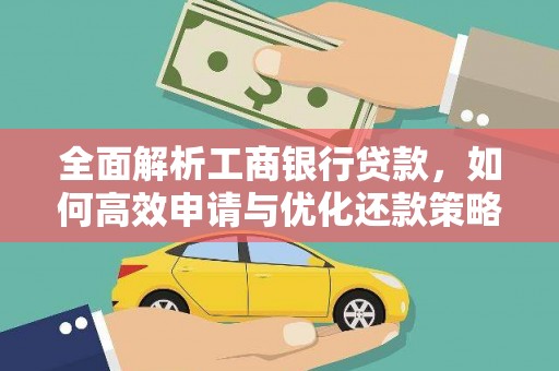 学甲全面解析工商银行贷款，如何高效申请与优化还款策略