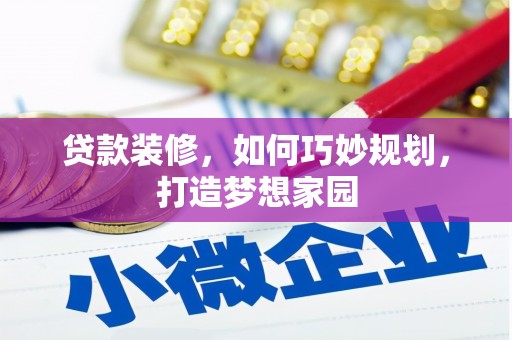 学甲贷款装修，如何巧妙规划，打造梦想家园