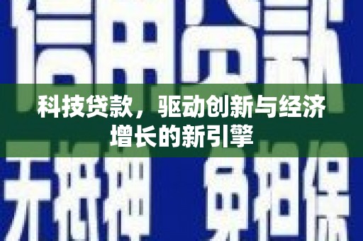 学甲科技贷款，驱动创新与经济增长的新引擎