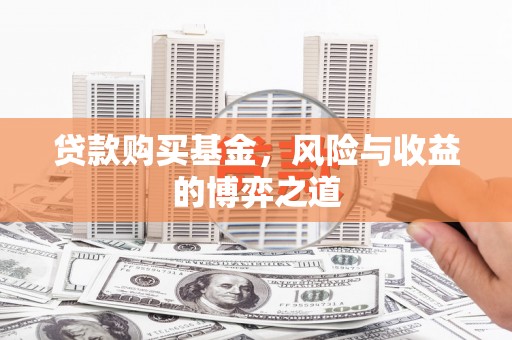 学甲贷款购买基金，风险与收益的博弈之道