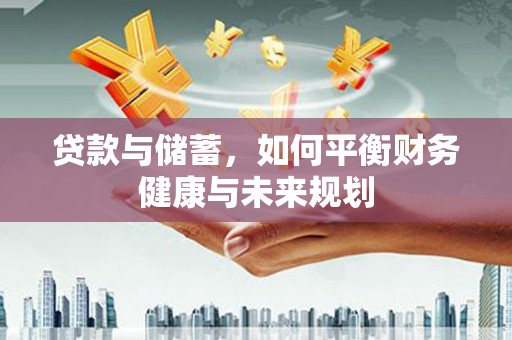 学甲贷款与储蓄，如何平衡财务健康与未来规划