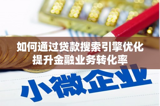 学甲如何通过贷款搜索引擎优化提升金融业务转化率