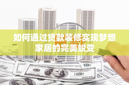 学甲如何通过贷款装修实现梦想家居的完美蜕变