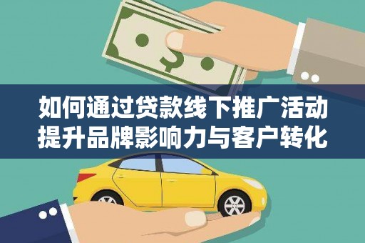 学甲如何通过贷款线下推广活动提升品牌影响力与客户转化率