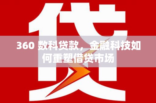 学甲360 数科贷款，金融科技如何重塑借贷市场