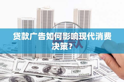 学甲贷款广告如何影响现代消费决策？