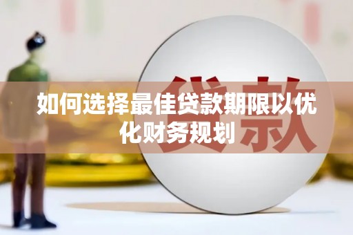 学甲如何选择最佳贷款期限以优化财务规划