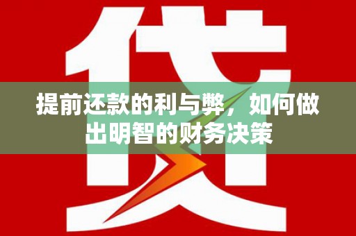 学甲提前还款的利与弊，如何做出明智的财务决策