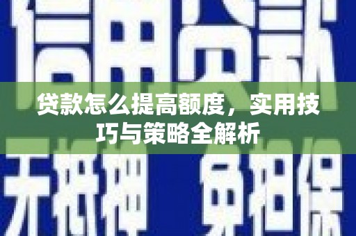 学甲贷款怎么提高额度，实用技巧与策略全解析