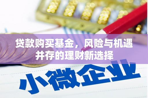学甲贷款购买基金，风险与机遇并存的理财新选择