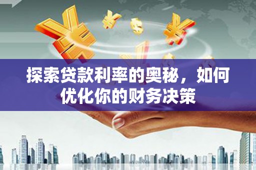 学甲探索贷款利率的奥秘，如何优化你的财务决策
