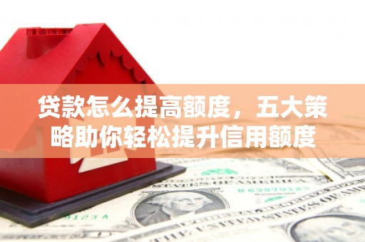 学甲贷款怎么提高额度，五大策略助你轻松提升信用额度