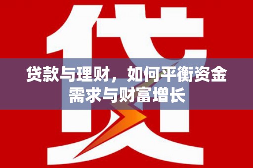 学甲贷款与理财，如何平衡资金需求与财富增长