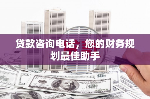 学甲贷款咨询电话，您的财务规划最佳助手