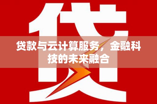学甲贷款与云计算服务，金融科技的未来融合