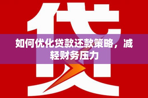 学甲如何优化贷款还款策略，减轻财务压力