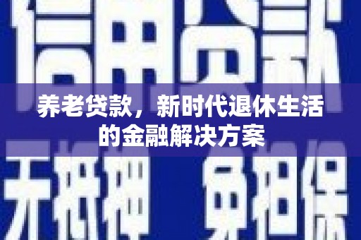 学甲养老贷款，新时代退休生活的金融解决方案