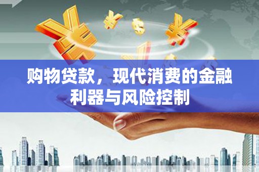 学甲购物贷款，现代消费的金融利器与风险控制