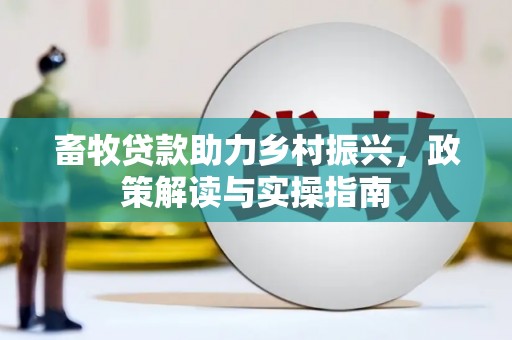 学甲畜牧贷款助力乡村振兴，政策解读与实操指南