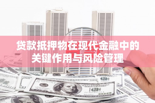 学甲贷款抵押物在现代金融中的关键作用与风险管理
