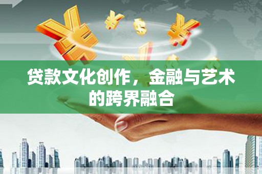 学甲贷款文化创作，金融与艺术的跨界融合