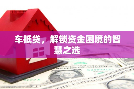 学甲车抵贷，解锁资金困境的智慧之选