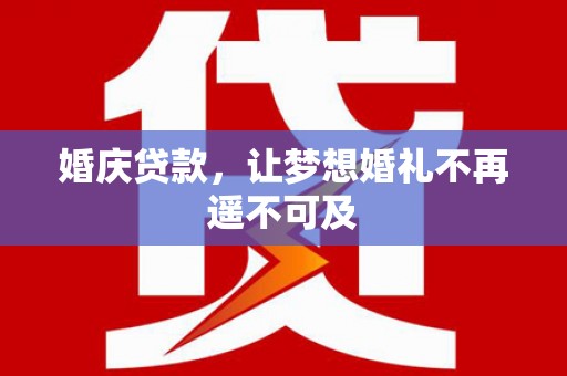 学甲婚庆贷款，让梦想婚礼不再遥不可及