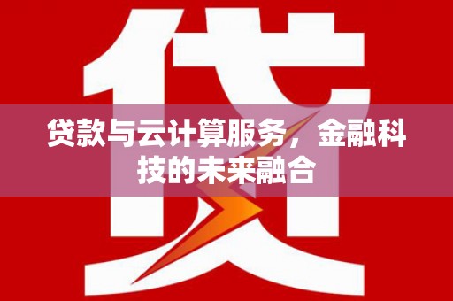 学甲贷款与云计算服务，金融科技的未来融合