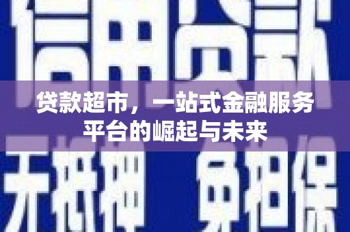 学甲贷款超市，一站式金融服务平台的崛起与未来