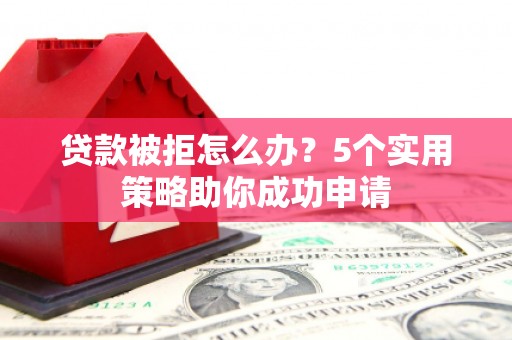 学甲贷款被拒怎么办？5个实用策略助你成功申请