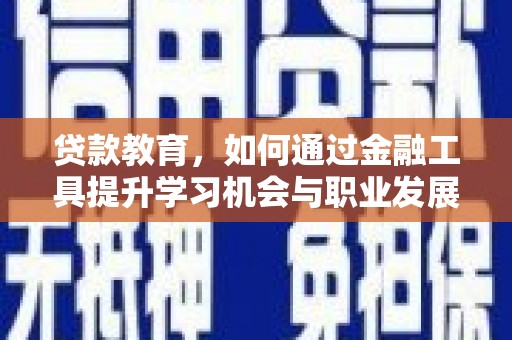 学甲贷款教育，如何通过金融工具提升学习机会与职业发展