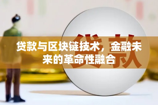 学甲贷款与区块链技术，金融未来的革命性融合