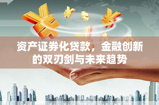 学甲资产证券化贷款，金融创新的双刃剑与未来趋势