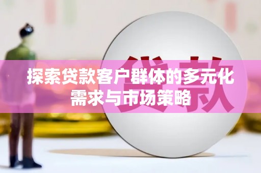 学甲探索贷款客户群体的多元化需求与市场策略
