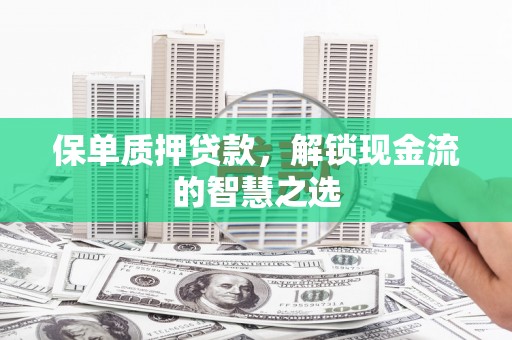 学甲保单质押贷款，解锁现金流的智慧之选