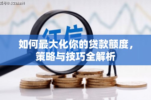 学甲如何最大化你的贷款额度，策略与技巧全解析
