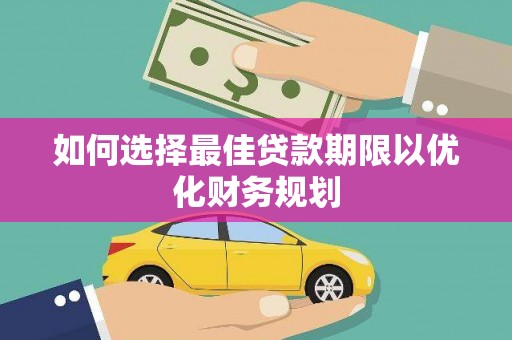 学甲如何选择最佳贷款期限以优化财务规划
