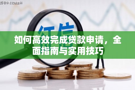 学甲如何高效完成贷款申请，全面指南与实用技巧