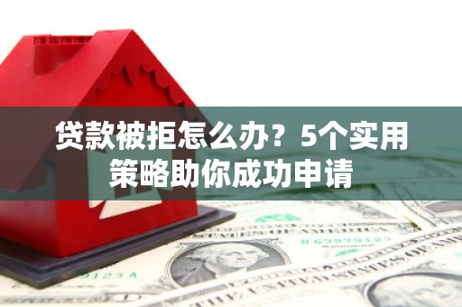 学甲贷款被拒怎么办？5个实用策略助你成功申请