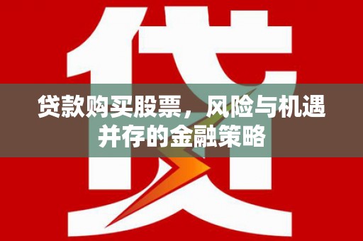 学甲贷款购买股票，风险与机遇并存的金融策略