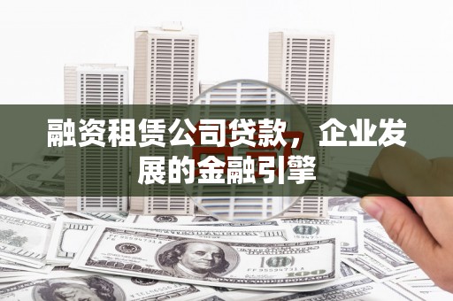 学甲融资租赁公司贷款，企业发展的金融引擎