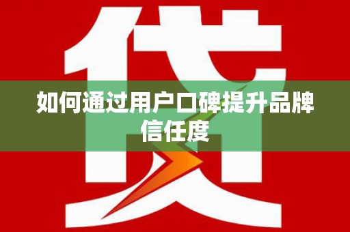 学甲如何通过用户口碑提升品牌信任度