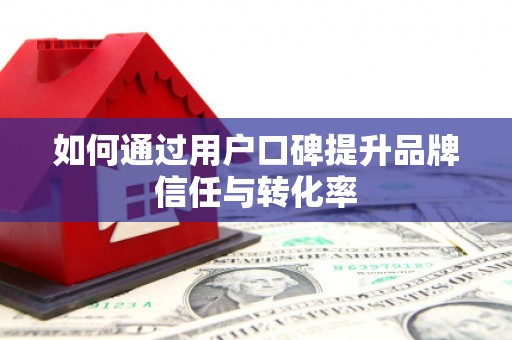 学甲如何通过用户口碑提升品牌信任与转化率