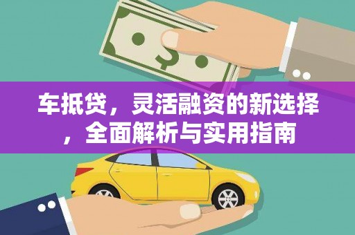 学甲车抵贷，灵活融资的新选择，全面解析与实用指南