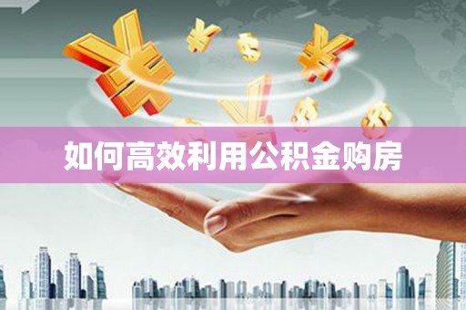 学甲如何高效利用公积金购房