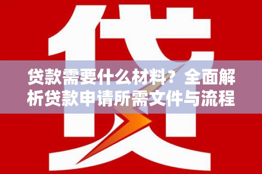 学甲贷款需要什么材料？全面解析贷款申请所需文件与流程