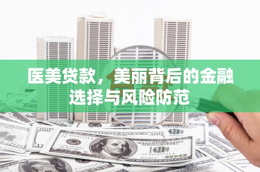 学甲医美贷款，美丽背后的金融选择与风险防范