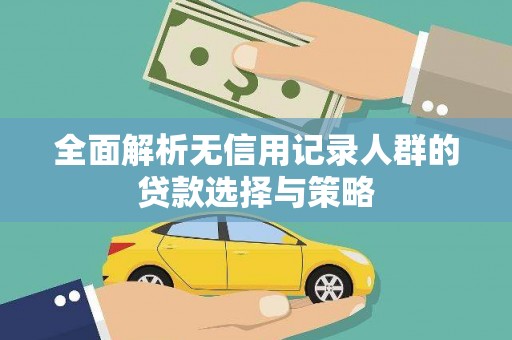 学甲全面解析无信用记录人群的贷款选择与策略