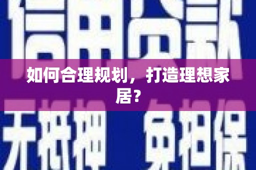 学甲如何合理规划，打造理想家居？