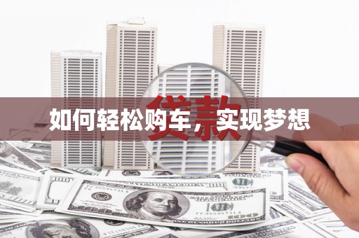 学甲如何轻松购车，实现梦想